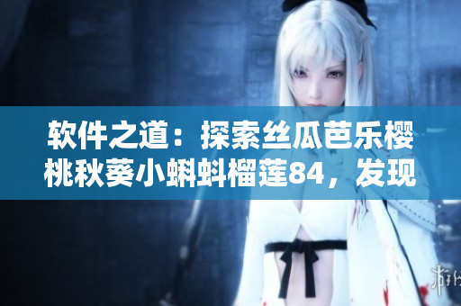 软件之道：探索丝瓜芭乐樱桃秋葵小蝌蚪榴莲84，发现程序设计新价值