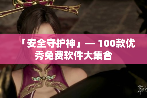「安全守护神」— 100款优秀免费软件大集合