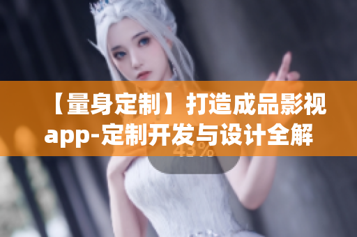 【量身定制】打造成品影视app-定制开发与设计全解析