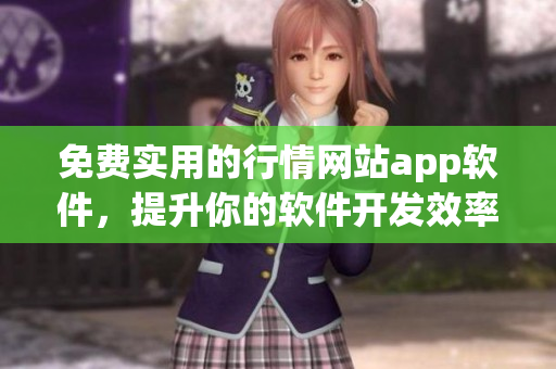 免费实用的行情网站app软件，提升你的软件开发效率和经验