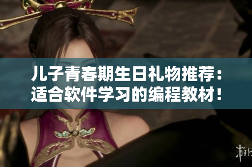 儿子青春期生日礼物推荐：适合软件学习的编程教材！