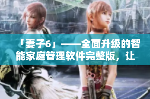 「妻子6」——全面升级的智能家庭管理软件完整版，让您的生活更便捷