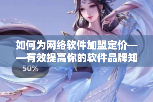如何为网络软件加盟定价——有效提高你的软件品牌知名度