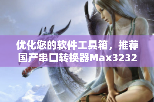 优化您的软件工具箱，推荐国产串口转换器Max3232