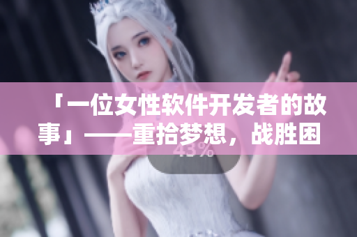 「一位女性软件开发者的故事」——重拾梦想，战胜困难