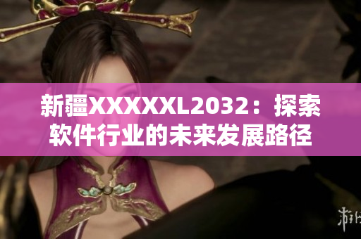 新疆XXXXXL2032：探索软件行业的未来发展路径