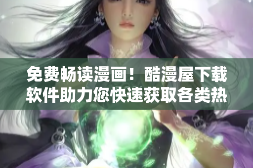 免费畅读漫画！酷漫屋下载软件助力您快速获取各类热门漫画资源