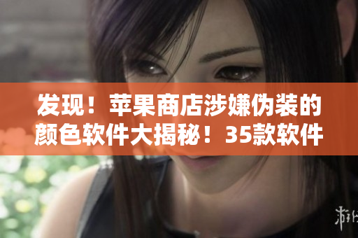 发现！苹果商店涉嫌伪装的颜色软件大揭秘！35款软件详细解析！