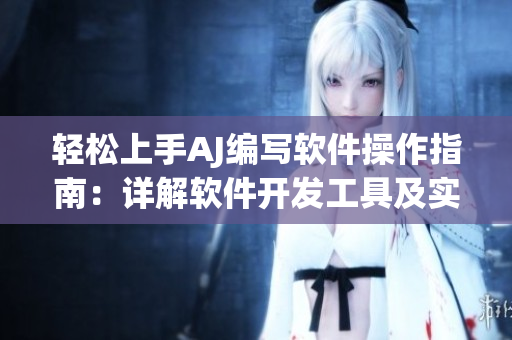 轻松上手AJ编写软件操作指南：详解软件开发工具及实用技巧