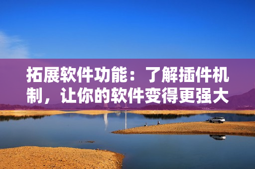 拓展软件功能：了解插件机制，让你的软件变得更强大！