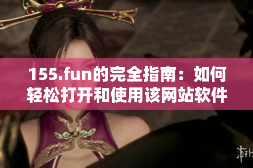 155.fun的完全指南：如何轻松打开和使用该网站软件