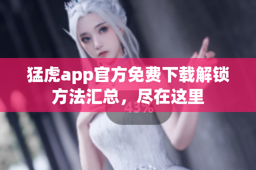 猛虎app官方免费下载解锁方法汇总，尽在这里