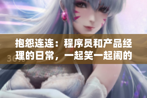 抱怨连连：程序员和产品经理的日常，一起笑一起闹的软件开发故事