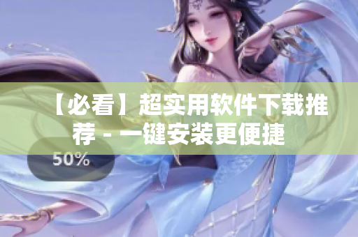 【必看】超实用软件下载推荐 - 一键安装更便捷