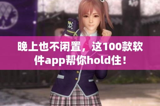 晚上也不闲置，这100款软件app帮你hold住！