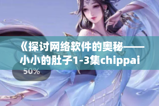 《探讨网络软件的奥秘——小小的肚子1-3集chippai全解析》