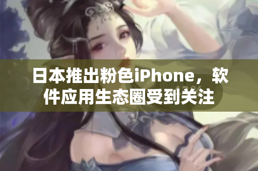 日本推出粉色iPhone，软件应用生态圈受到关注