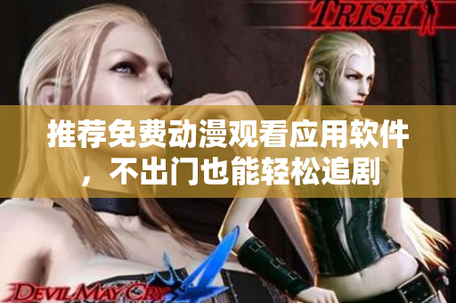 推荐免费动漫观看应用软件，不出门也能轻松追剧