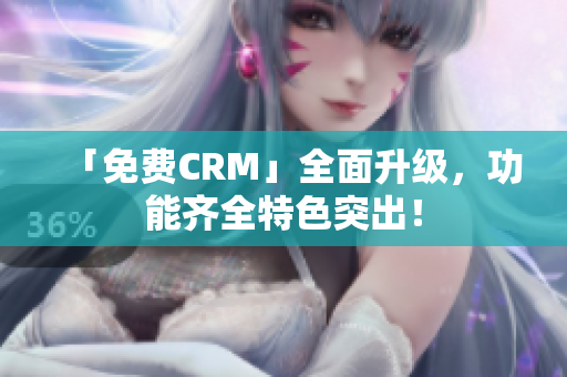 「免费CRM」全面升级，功能齐全特色突出！