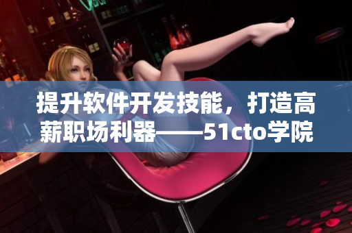 提升软件开发技能，打造高薪职场利器——51cto学院的软件课程推荐
