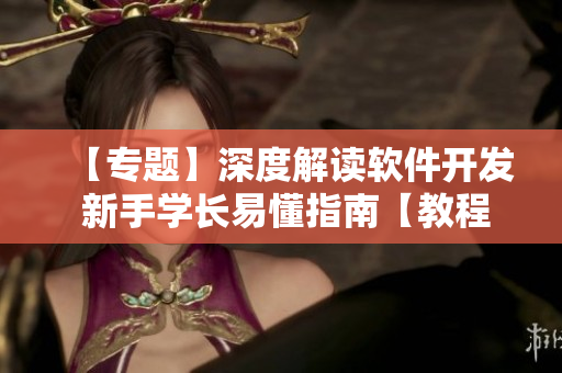 【专题】深度解读软件开发 新手学长易懂指南【教程】