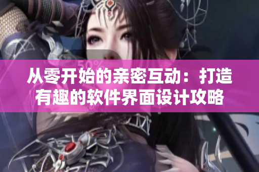 从零开始的亲密互动：打造有趣的软件界面设计攻略