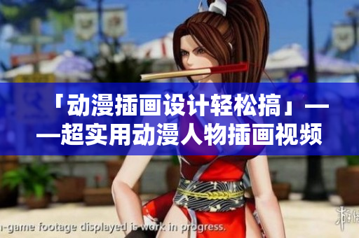 「动漫插画设计轻松搞」——超实用动漫人物插画视频教学软件