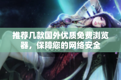 推荐几款国外优质免费浏览器，保障您的网络安全