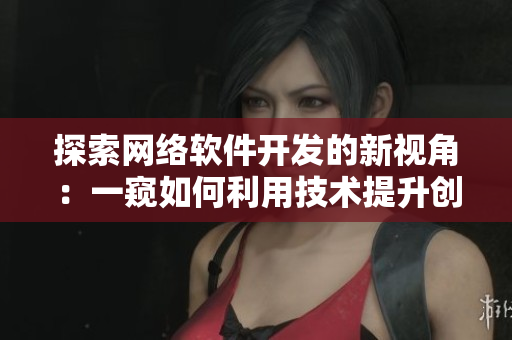 探索网络软件开发的新视角：一窥如何利用技术提升创新与效率