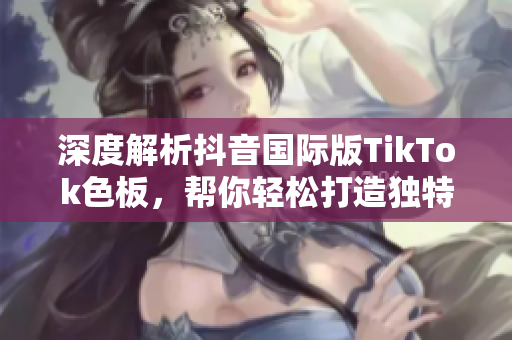 深度解析抖音国际版TikTok色板，帮你轻松打造独特软件视觉风格
