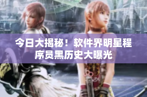 今日大揭秘！软件界明星程序员黑历史大曝光