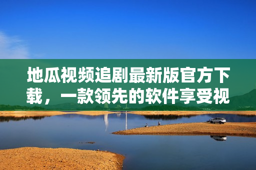 地瓜视频追剧最新版官方下载，一款领先的软件享受视听盛宴！