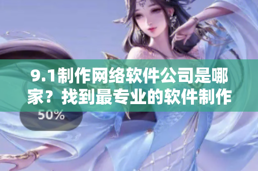 9.1制作网络软件公司是哪家？找到最专业的软件制作实体