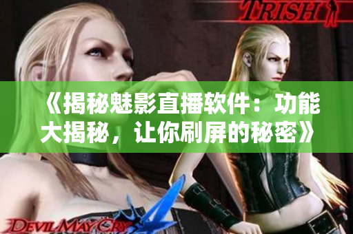 《揭秘魅影直播软件：功能大揭秘，让你刷屏的秘密》
