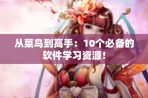 从菜鸟到高手：10个必备的软件学习资源！
