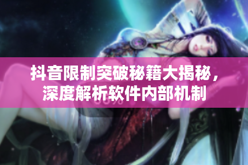 抖音限制突破秘籍大揭秘，深度解析软件内部机制