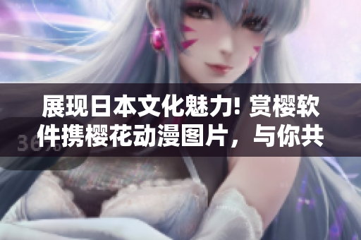 展现日本文化魅力! 赏樱软件携樱花动漫图片，与你共赏日本动漫之美