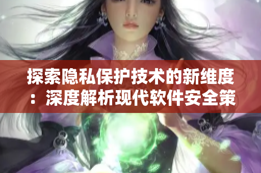 探索隐私保护技术的新维度：深度解析现代软件安全策略