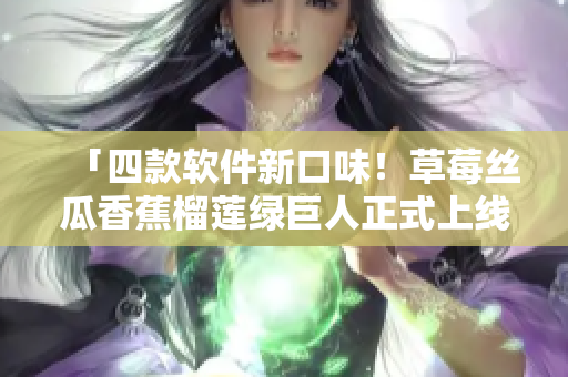 「四款软件新口味！草莓丝瓜香蕉榴莲绿巨人正式上线iOS平台」
