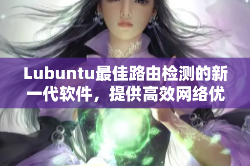 Lubuntu最佳路由检测的新一代软件，提供高效网络优化方案