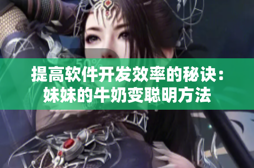 提高软件开发效率的秘诀：妹妹的牛奶变聪明方法