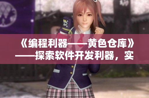 《编程利器——黄色仓库》——探索软件开发利器，实现高效编程