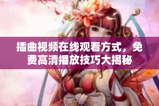 插曲视频在线观看方式，免费高清播放技巧大揭秘