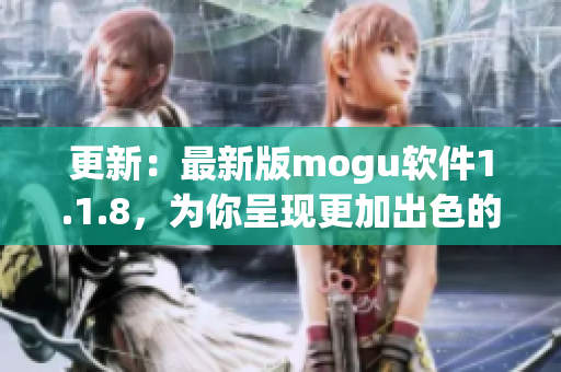 更新：最新版mogu软件1.1.8，为你呈现更加出色的网络软件体验！