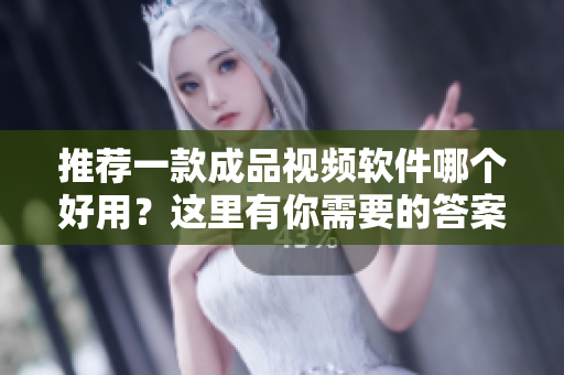 推荐一款成品视频软件哪个好用？这里有你需要的答案！