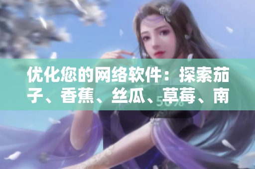 优化您的网络软件：探索茄子、香蕉、丝瓜、草莓、南瓜和向日葵
