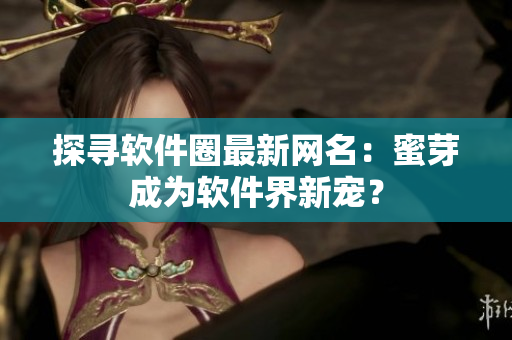 探寻软件圈最新网名：蜜芽成为软件界新宠？