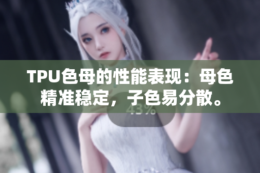 TPU色母的性能表现：母色精准稳定，子色易分散。