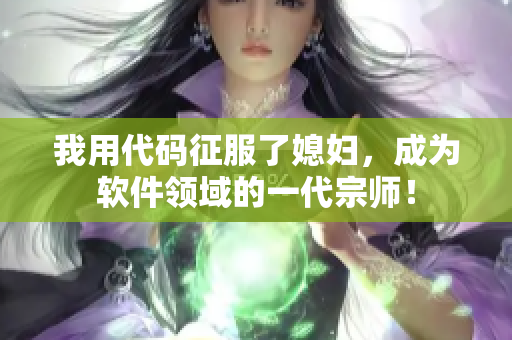 我用代码征服了媳妇，成为软件领域的一代宗师！
