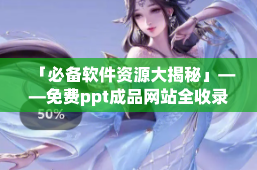 「必备软件资源大揭秘」——免费ppt成品网站全收录